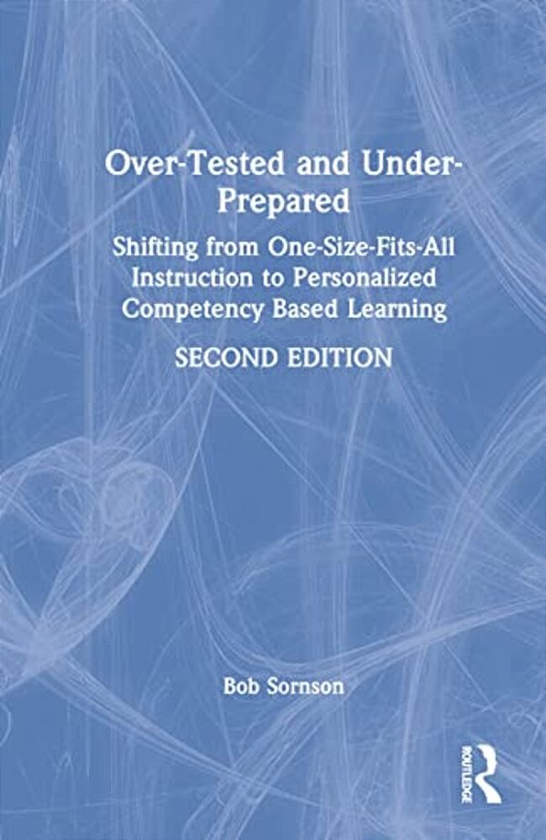 Over-Tested And Under-Prepared: Shifting From One-Size-fits-all Instruction To Personalized Competency Based Learning-..