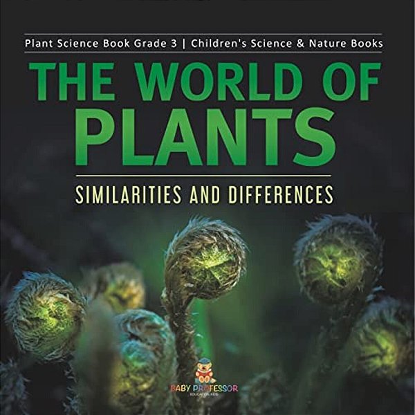The World Of Plants: Similarities And Differences Plant Science Book Grade 3 Children's Science & Nature Books-..