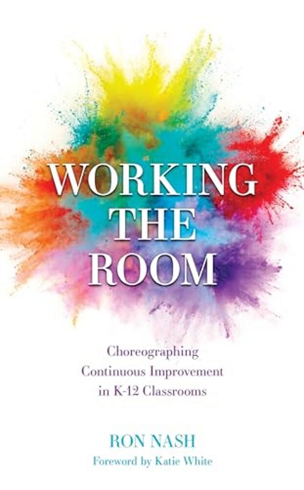 Working The Room: Choreographing Continuous Improvement In K-12 Classrooms-..