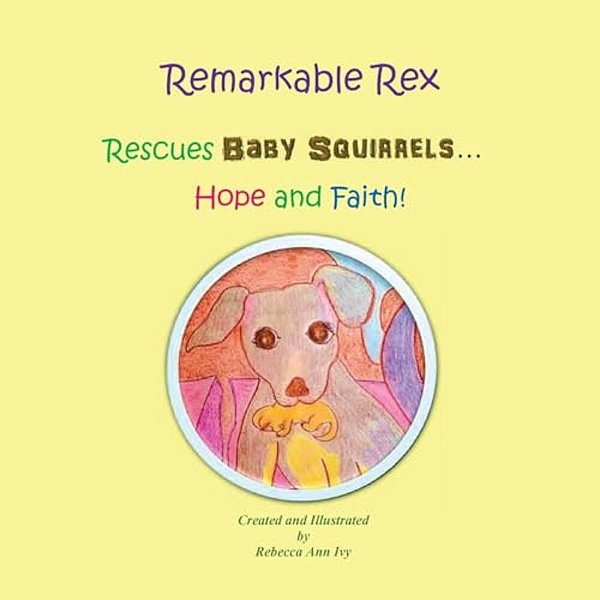 Remarkable Rex Rescues Baby Squirrels... Hope And Faith!: The House Of Ivy-..