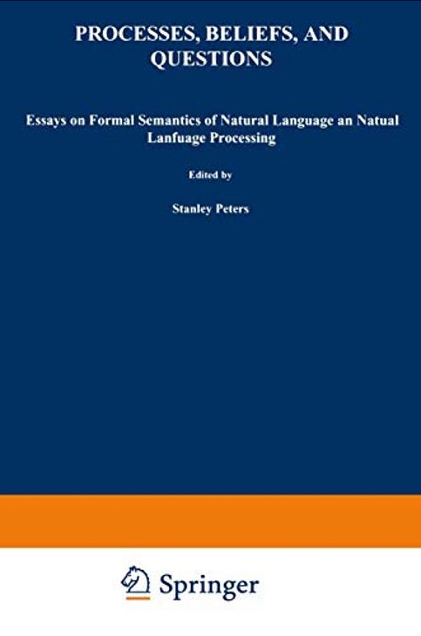 Processes, Beliefs, And Questions: Essays On Formal Semantics Of Natural Language And Natural Language Processing-..