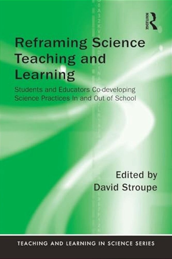 Reframing Science Teaching And Learning: Students And Educators Co-Developing Science Practices In And Out Of School-..
