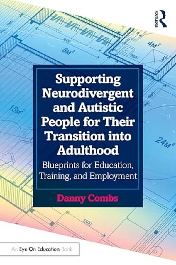 Supporting Neurodivergent And Autistic People For Their Transition Into Adulthood: Blueprints For Education, Training, And Employment-..