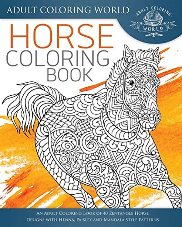 Horse Coloring Book: An Adult Coloring Book Of 40 Zentangle Horse Designs With Henna, Paisley And Mandala Style Patterns-..