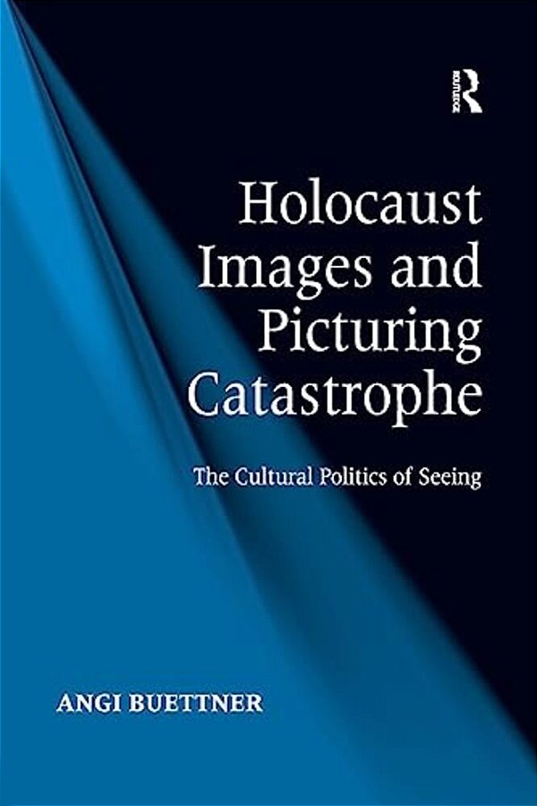 Holocaust Images And Picturing Catastrophe: The Cultural Politics Of Seeing-..