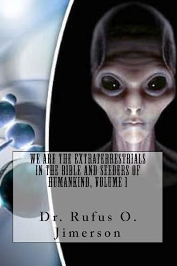 We Are The Extraterrestrials In The Bible And Seeders Of Humankind, Volume 1-..