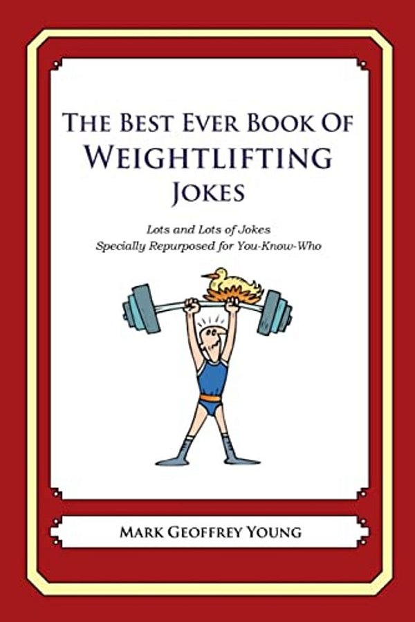 The Best Ever Book Of Weightlifter Jokes: Lots And Lots Of Jokes Specially Repurposed For You-Know-who-..