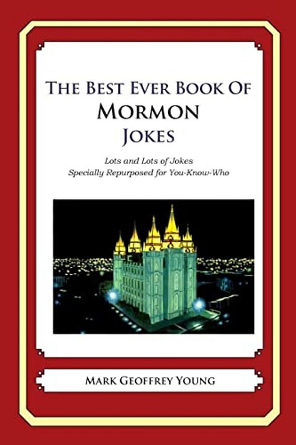 The Best Ever Book Of Mormon Jokes: Lots And Lots Of Jokes Specially Repurposed For You-Know-who-..