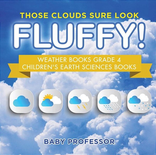 Those Clouds Sure Look Fluffy! Weather Books Grade 4 Children's Earth Sciences Books-..