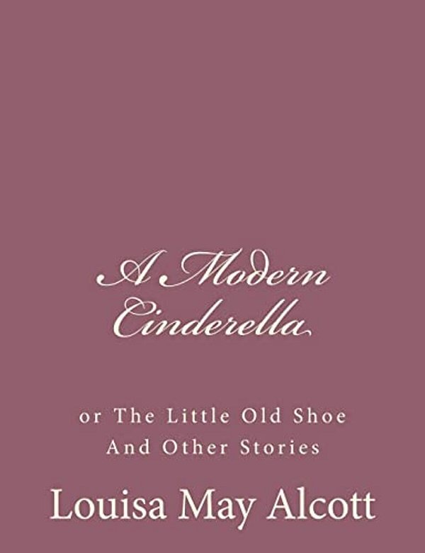 A Modern Cinderella: Or The Little Old Shoe And Other Stories-..