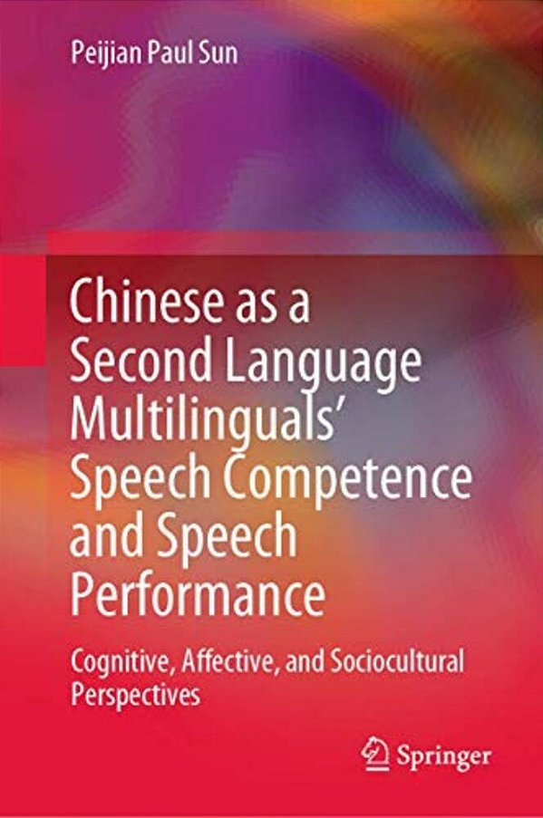 Chinese As A Second Language Multilinguals' Speech Competence And Speech Performance: Cognitive, Affective, And Sociocultural Perspectives-..