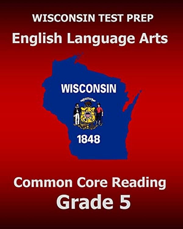 Wisconsin Test Prep English Language Arts Common Core Reading Grade 5: Covers The Literature And Informational Text Reading Standards-..