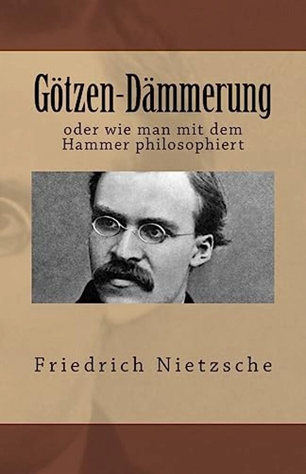 Götzen-Dämmerung: Oder Wie Man Mit Dem Hammer Philosophiert-..