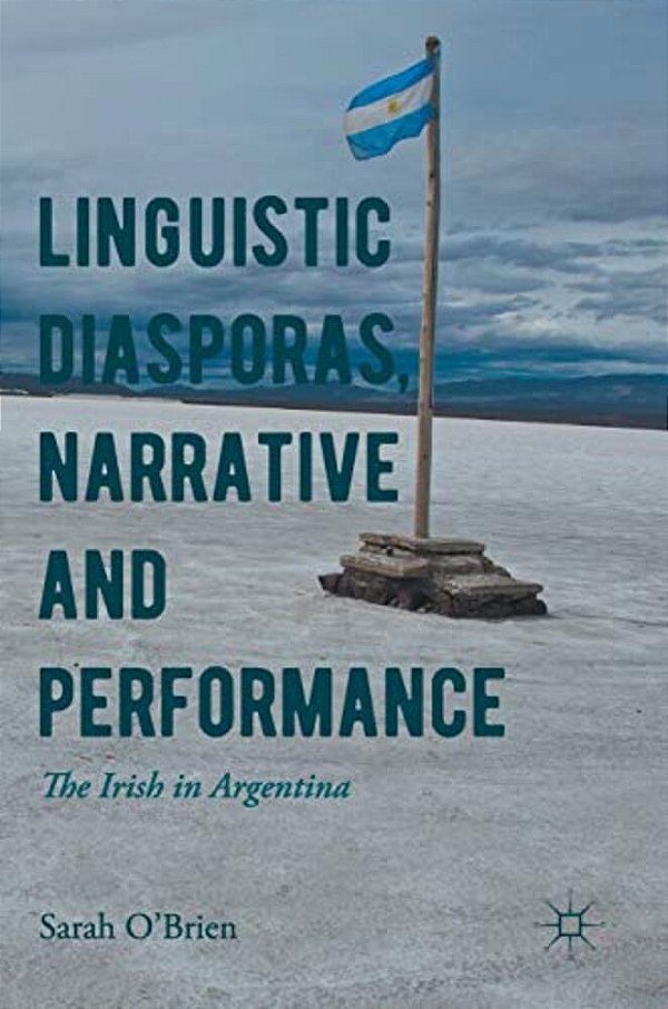 Linguistic Diasporas, Narrative And Performance: The Irish In Argentina-..