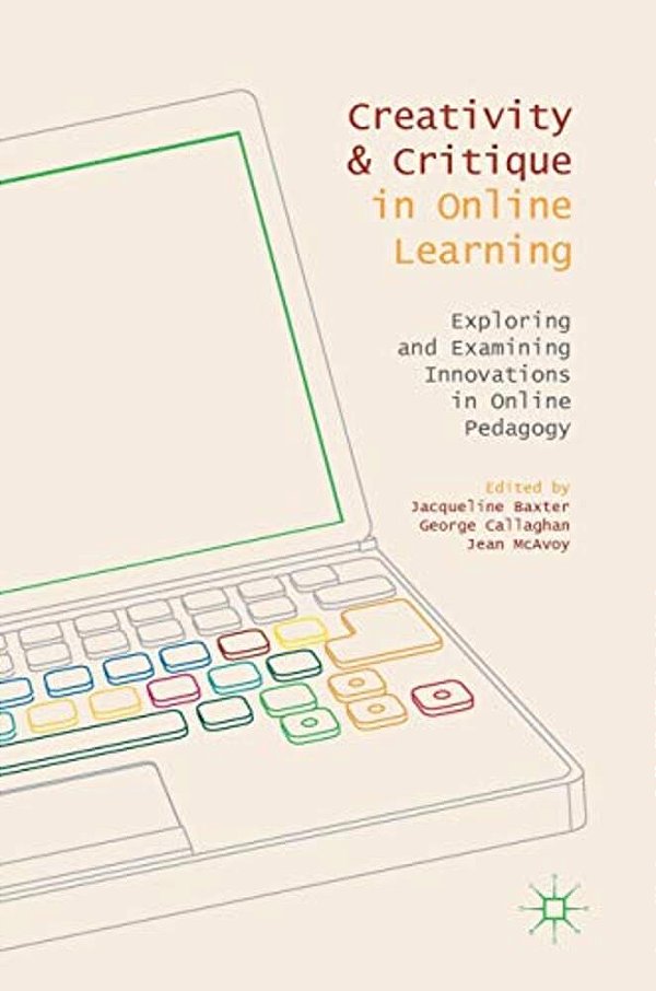Creativity And Critique In Online Learning: Exploring And Examining Innovations In Online Pedagogy-..