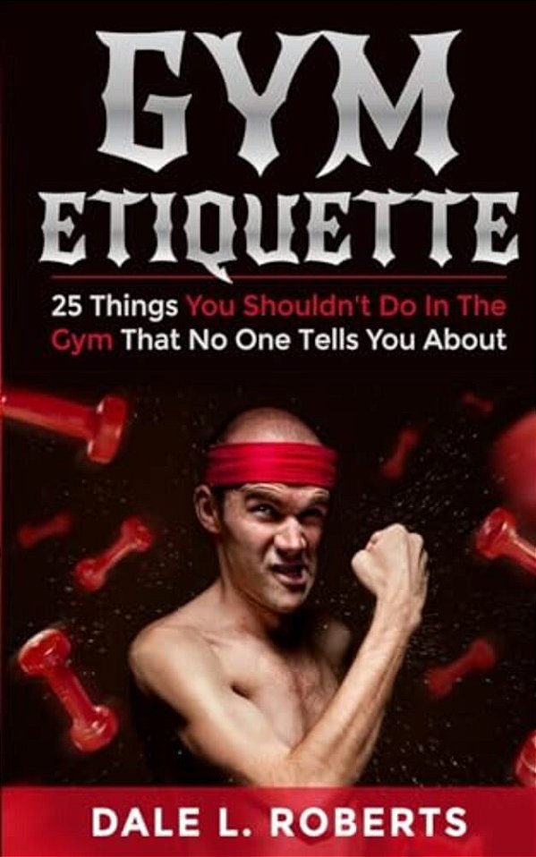 Gym Etiquette: 25 Things You Shouldn't Do In The Gym That No One Tells You About-..