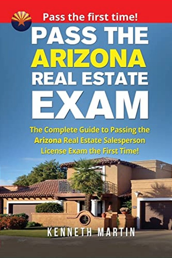 Pass The Arizona Real Estate Exam: The Complete Guide To Passing The Arizona Real Estate Salesperson License Exam The First Time!-..