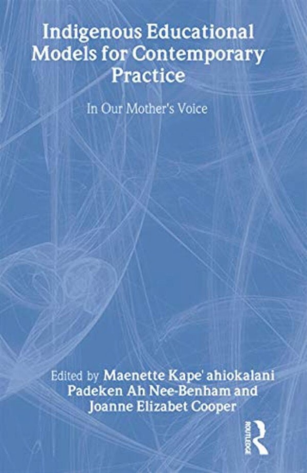 Indigenous Educational Models For Contemporary Practice: In Our Mother's Voice-..