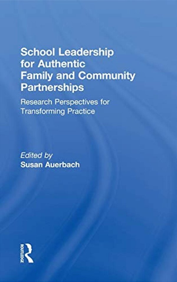 School Leadership For Authentic Family And Community Partnerships: Research Perspectives For Transforming Practice-..