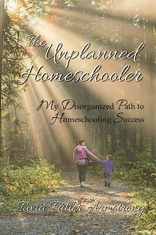 The Unplanned Homeschooler: My Disorganized Path To Homeschooling Success-..