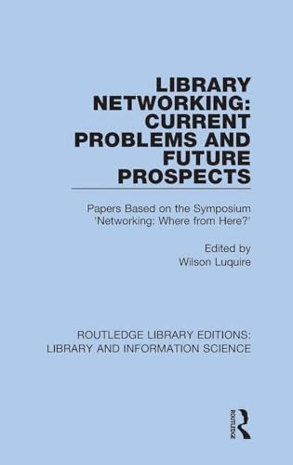 Library Networking: Current Problems And Future Prospects: Papers Based On The Symposium 'Networking: Where From Here?'-..