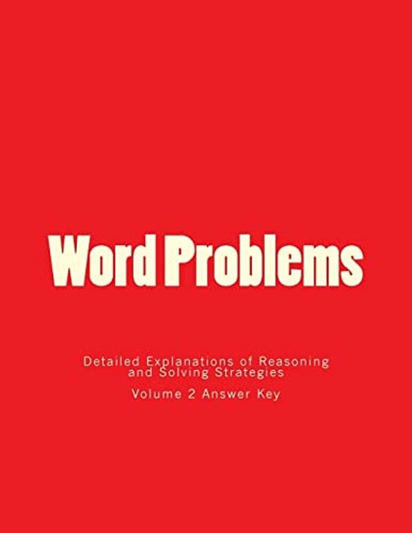 Word Problems-Detailed Explanations Of Reasoning And Solving Strategies: Volume 2 Answer Key-..