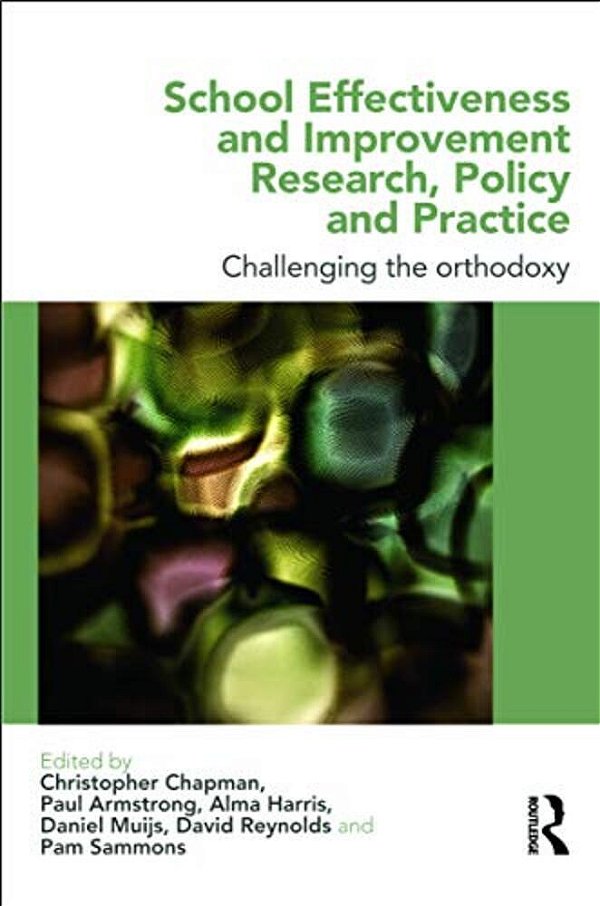 School Effectiveness And Improvement Research, Policy And Practice: Challenging The Orthodoxy?-..