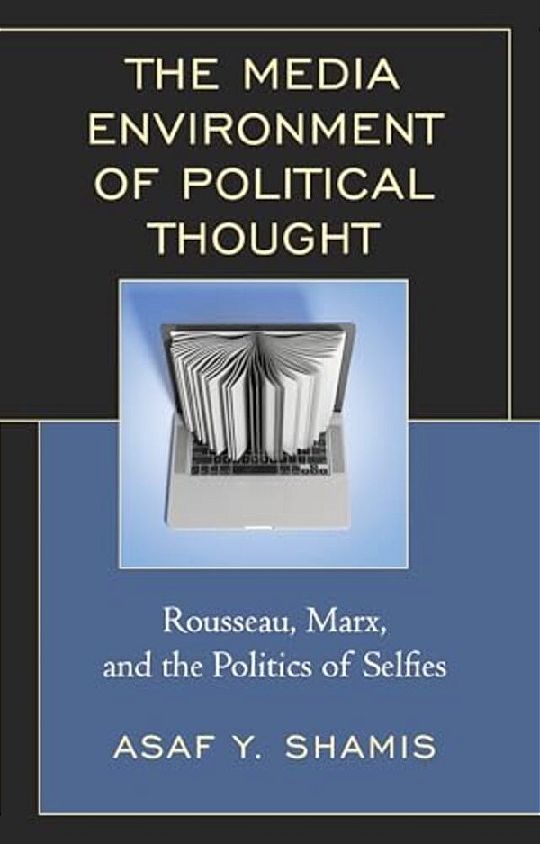 Media Environment Of Political Thought: Rousseau, Marx, And The Politics Of Selfies-..