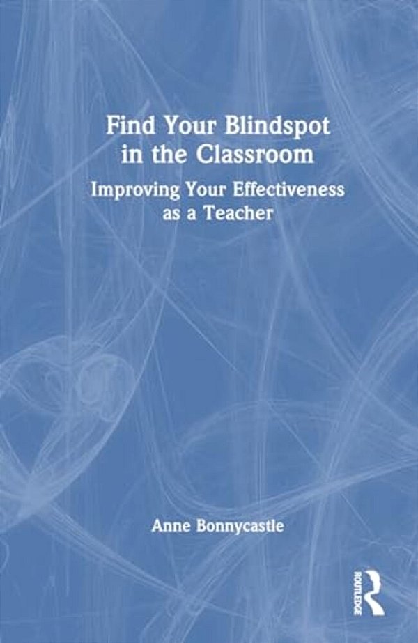 Find Your Blindspot In The Classroom: Improving Your Effectiveness As A Teacher-..
