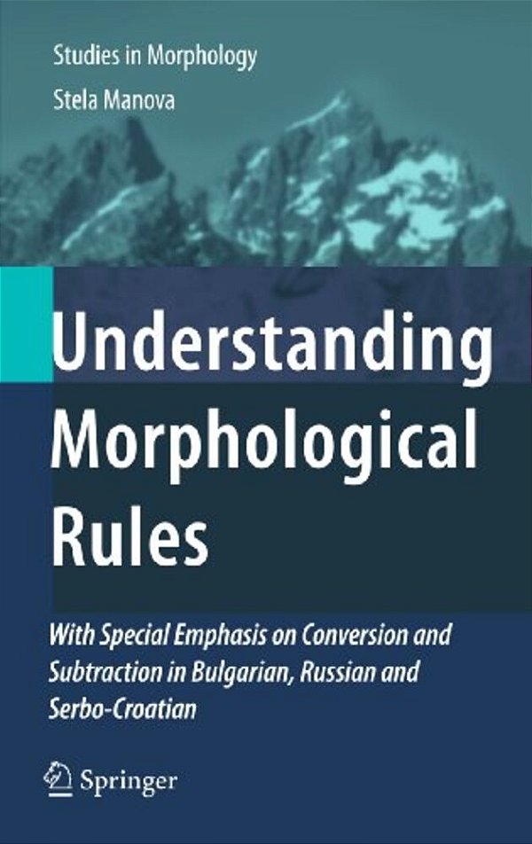 Understanding Morphological Rules: With Special Emphasis On Conversion And Subtraction In Bulgarian, Russian And Serbo-Croatian-..