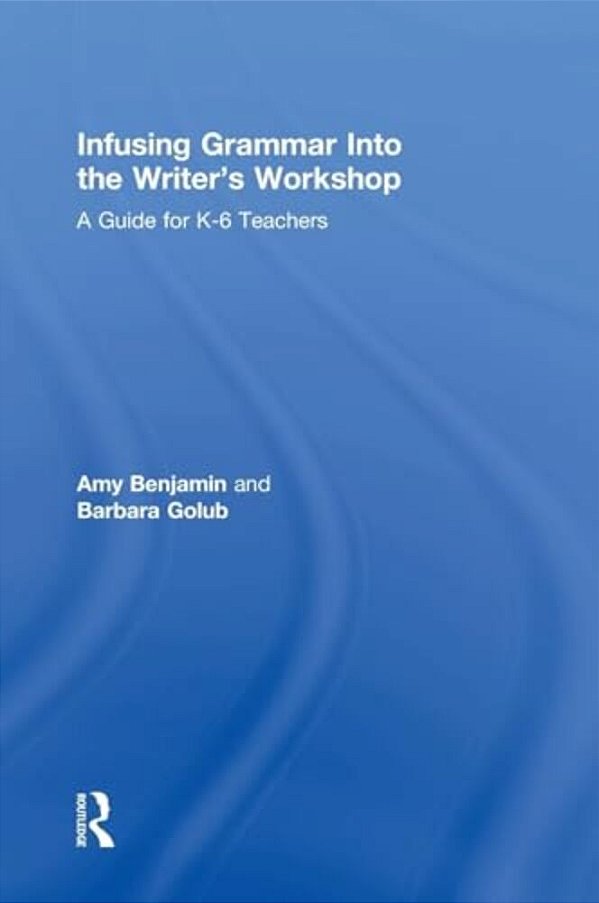 Infusing Grammar Into The Writer's Workshop: A Guide For K-6 Teachers-..
