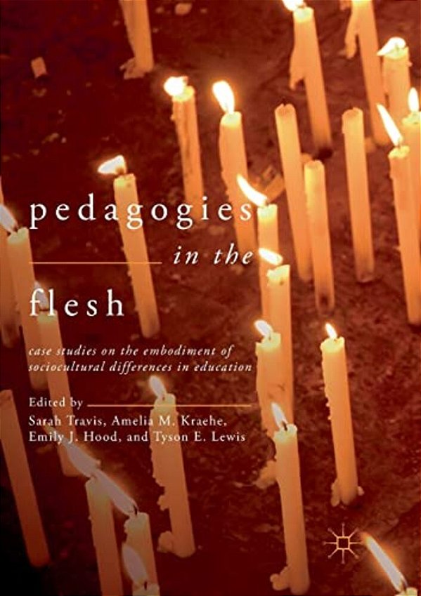 Pedagogies In The Flesh: Case Studies On The Embodiment Of Sociocultural Differences In Education-..