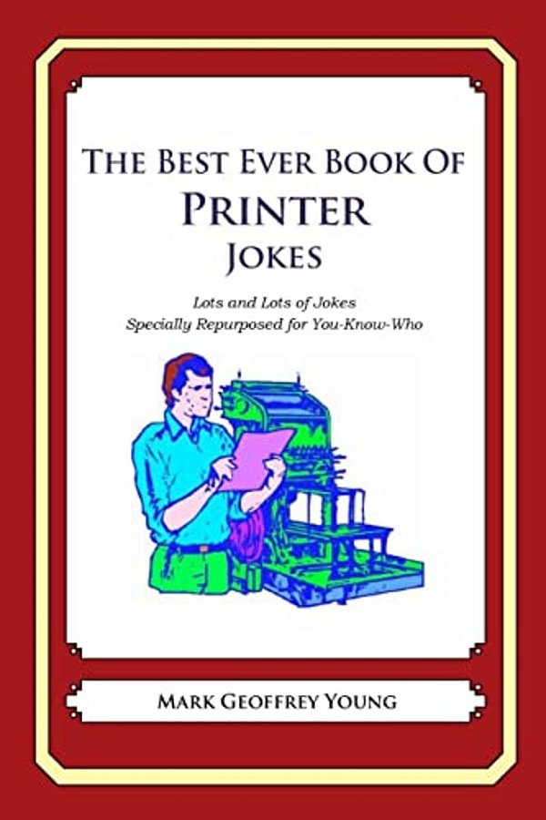 The Best Ever Book Of Printer Jokes: Lots And Lots Of Jokes Specially Repurposed For You-Know-who-..