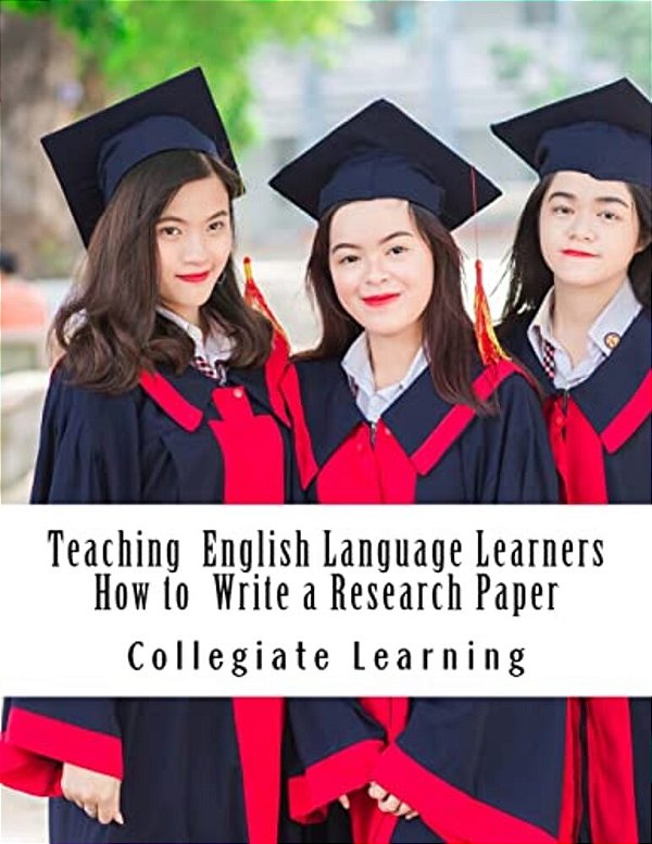Teaching English Language Learners How To Write A Research Paper: An Easy Step-By-step Guide For Writing Tutors, Teachers And International Students-..