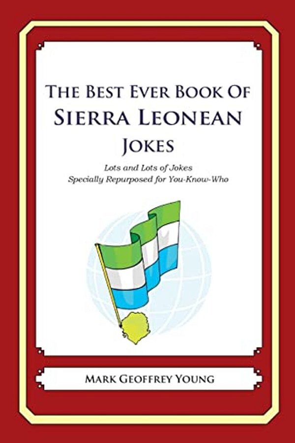 The Best Ever Book Of Sierra Leonean Jokes: Lots And Lots Of Jokes Specially Repurposed For You-Know-who-..