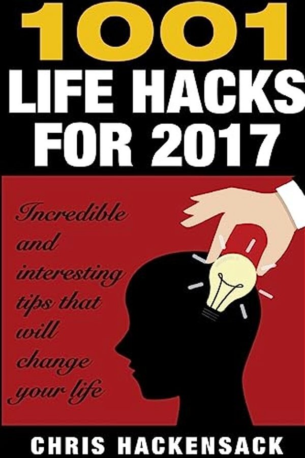 1001 Lifehacks For 2017: Incredible And Interesting Things That Will Change Your Life-..