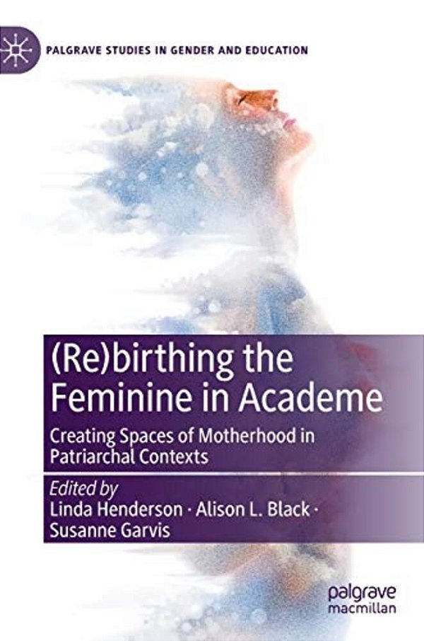 (Re)birthing The Feminine In Academe: Creating Spaces Of Motherhood In Patriarchal Contexts-..