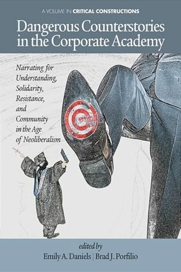 Dangerous Counterstories In The Corporate Academy: Narrating For Understanding, Solidarity, Resistance, And Community In The Age Of Neoliberalism-..