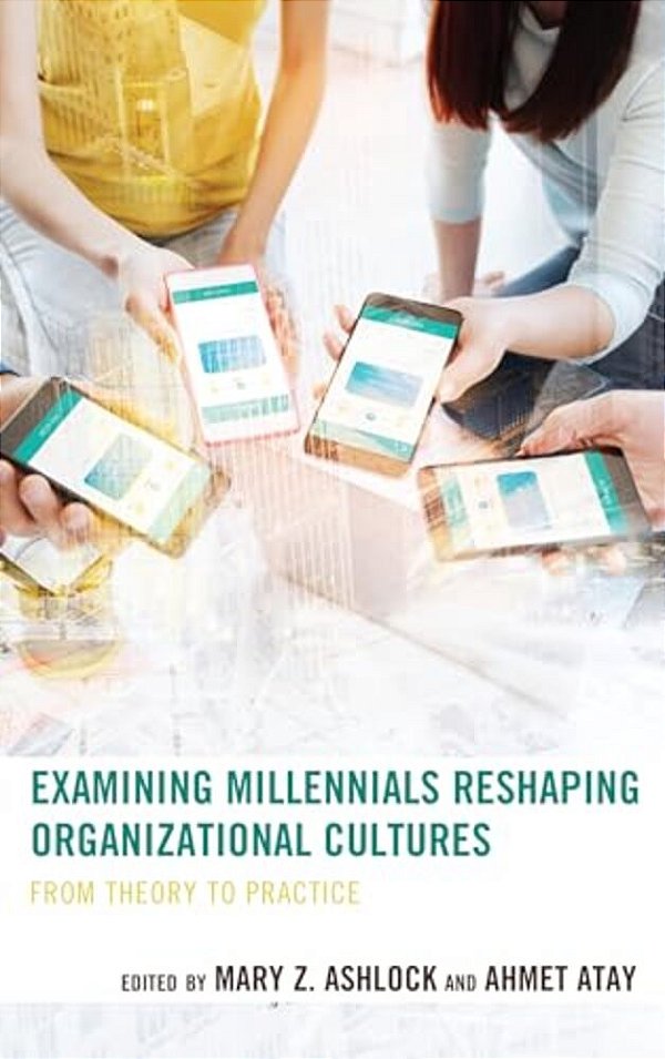 Examining Millennials Reshaping Organizational Cultures: From Theory To Practice-..