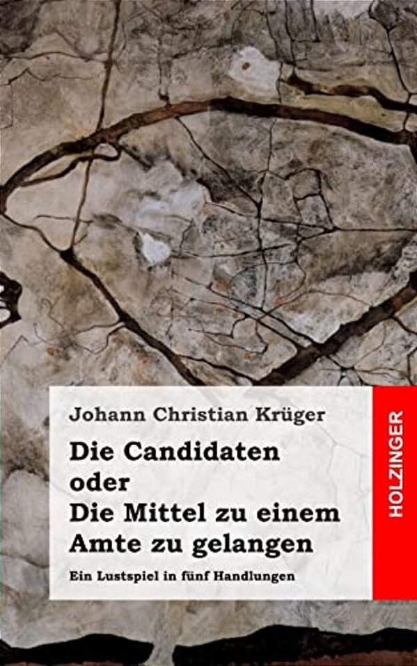Die Candidaten Oder Die Mittel Zu Einem Amte Zu Gelangen: Ein Lustspiel In Fünf Handlungen-..