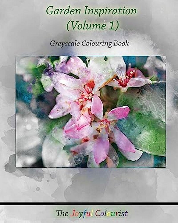 The Joyful Colourist: Garden Inspiration Volume 1: Greyscale Colouring Book-..