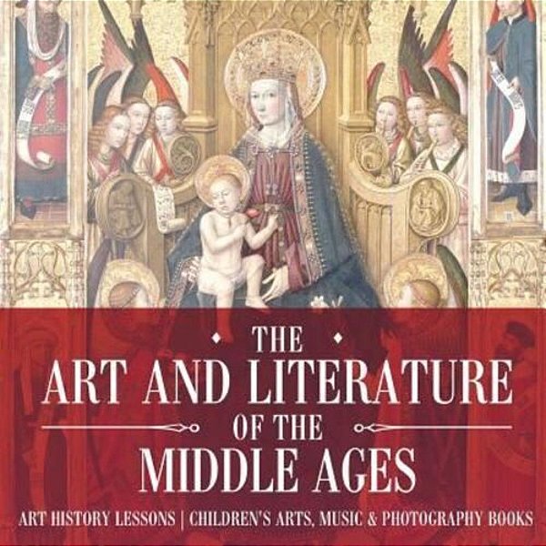 The Art And Literature Of The Middle Ages - Art History Lessons Children's Arts, Music & Photography Books-..