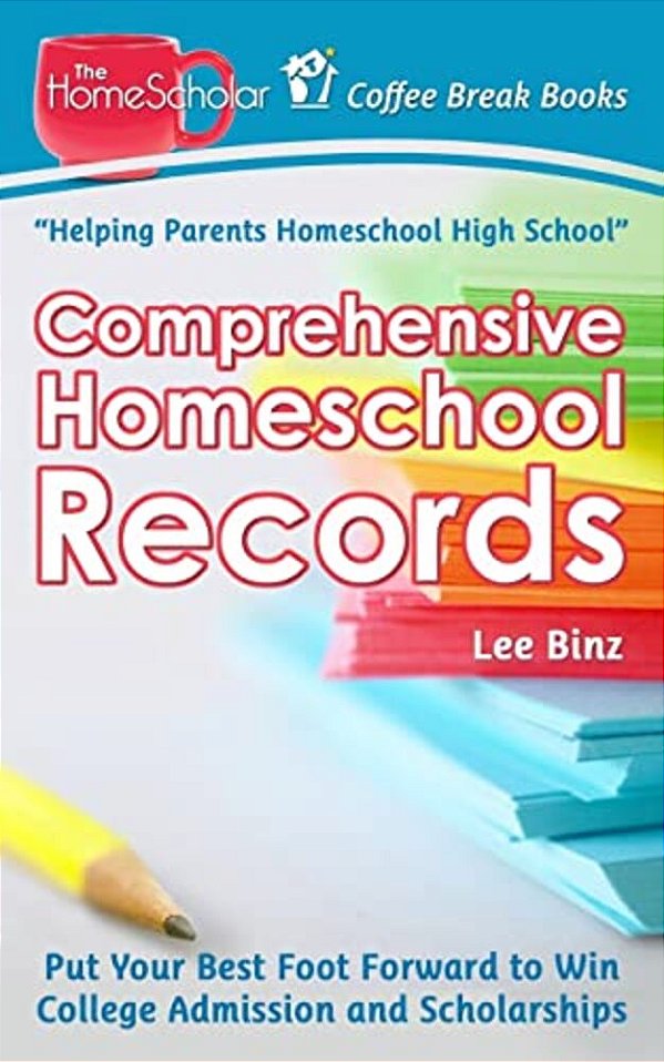 Comprehensive Homeschool Records: Put Your Best Foot Forward To Win College Admission And Scholarships-..