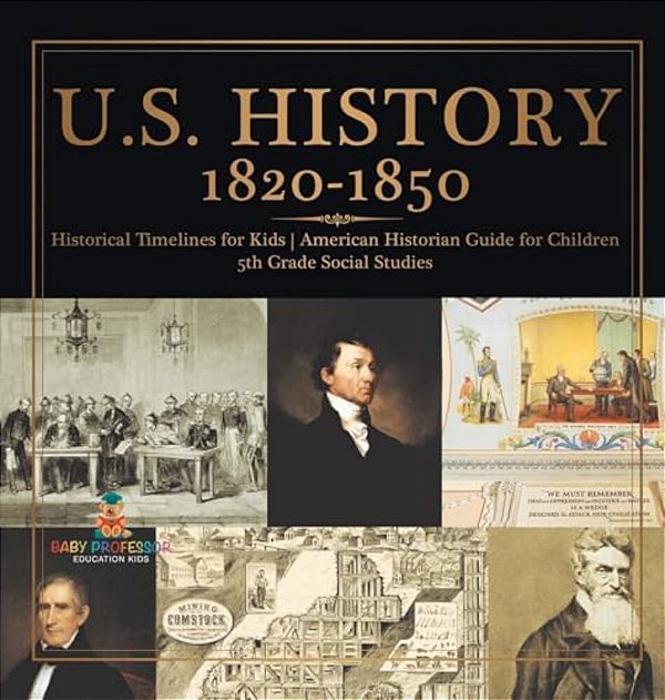 U. S. History 1820-1850 - Historical Timelines For Kids American Historian Guide For Children 5Th Grade Social Studies-..