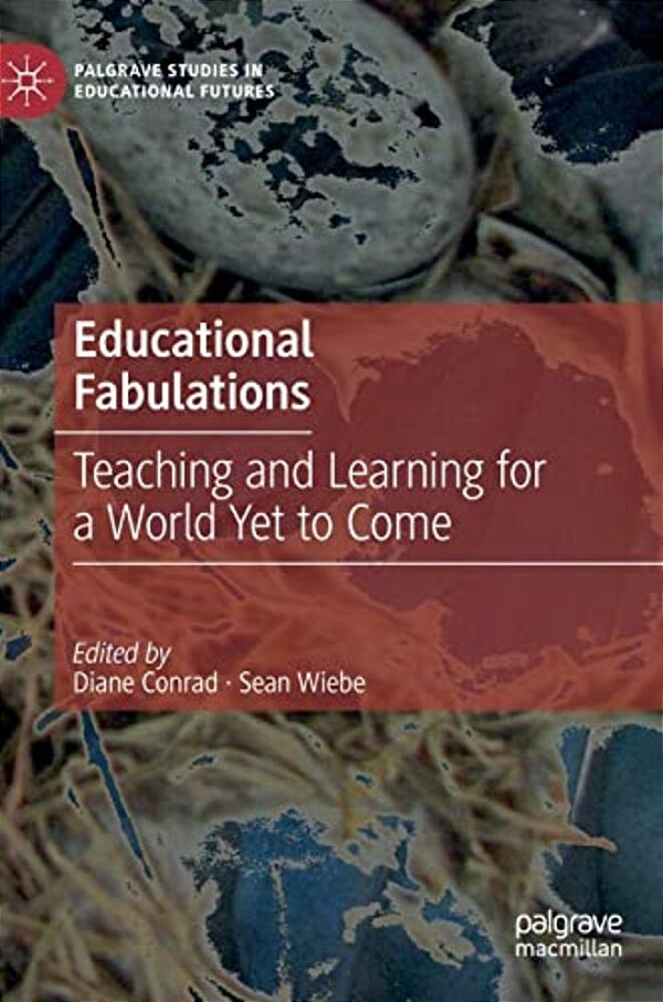 Educational Fabulations: Teaching And Learning For A World Yet To Come-..