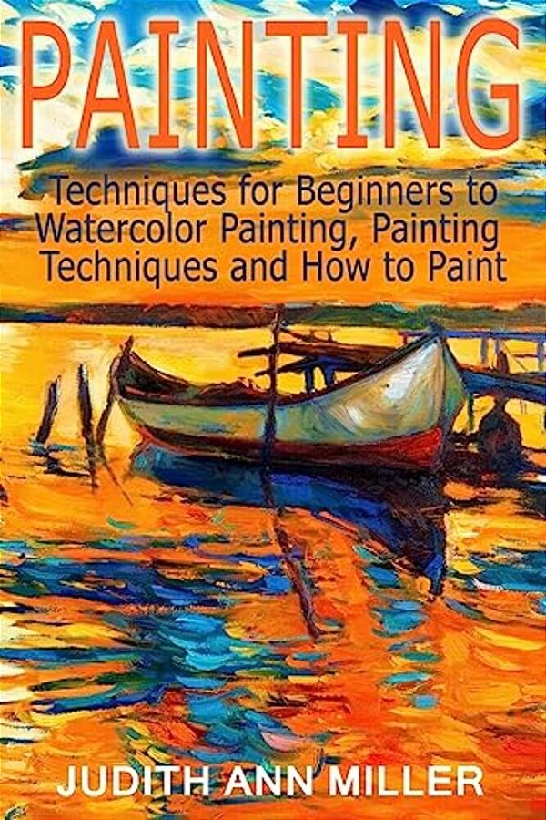 Painting: Techniques For Beginners To Watercolor Painting, Painting Techniques And How To Paint-..