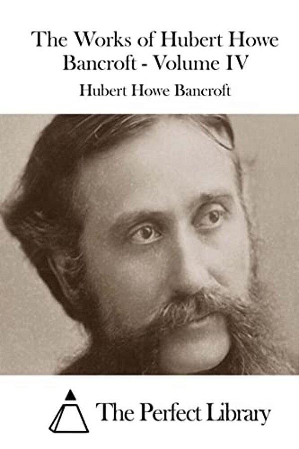 The Works Of Hubert Howe Bancroft - Volume IV-..