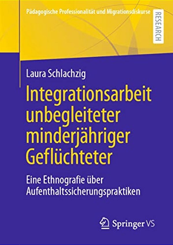Integrationsarbeit Unbegleiteter Minderjähriger Geflüchteter: Eine Ethnografie Über Aufenthaltssicherungspraktiken-..