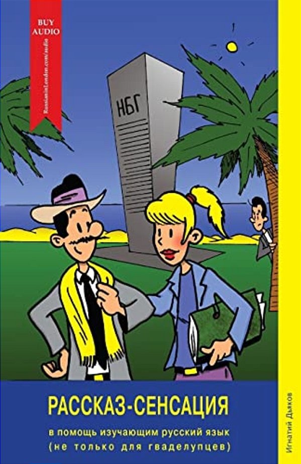 Rasskaz-Sensatsiya (The Story Sensation): For Learners Of The Russian Language (And Not Only For Guadeloupeans!)-..