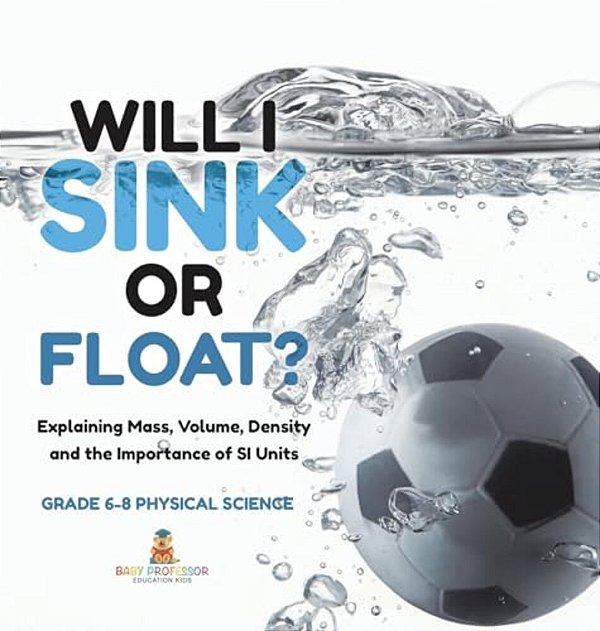 Will I Sink Or Float? Explaining Mass, Volume, Density And The Importance Of Si Units Grade 6-8 Physical Science-..